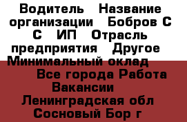 Водитель › Название организации ­ Бобров С.С., ИП › Отрасль предприятия ­ Другое › Минимальный оклад ­ 25 000 - Все города Работа » Вакансии   . Ленинградская обл.,Сосновый Бор г.